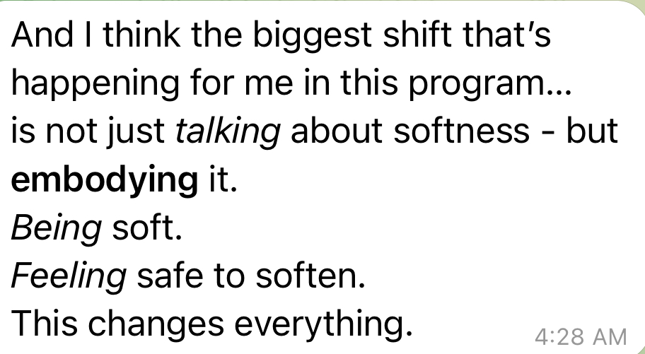 Client message: The biggest shift is not just talking about softness but embodying it. This changes everything.