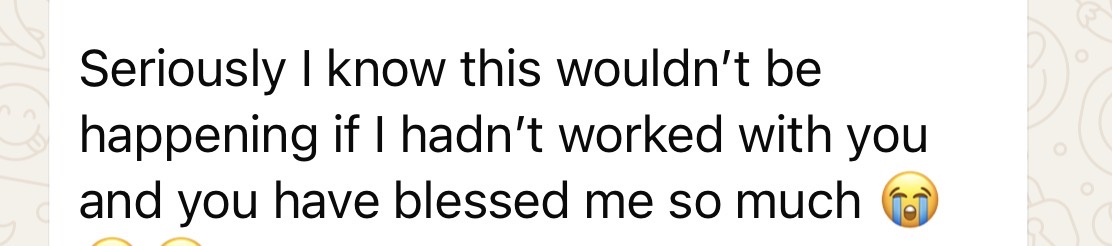 Client message: I know this wouldn't be happening if I hadn't worked with you — you have blessed me so much.