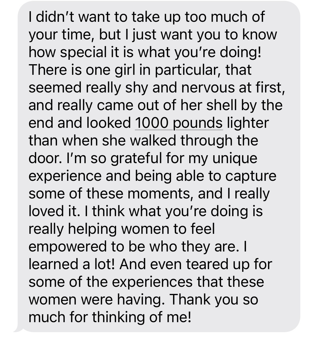 Message: I just want you to know how special what you're doing is. One girl came out of her shell and looked 1000 pounds lighter than when she walked through the door.