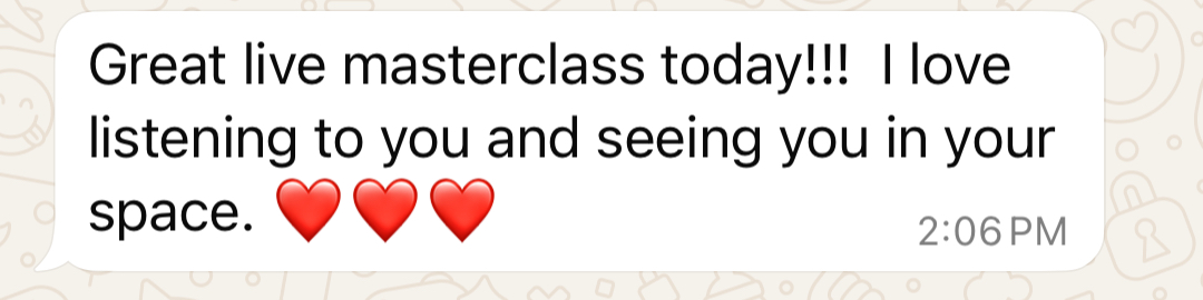 Client message: Great live masterclass today! I love listening to you and seeing you in your space.